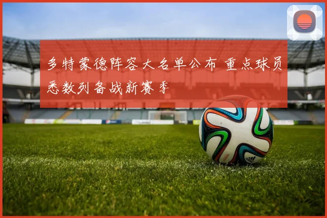 多特蒙德阵容大名单公布 重点球员悉数列备战新赛季