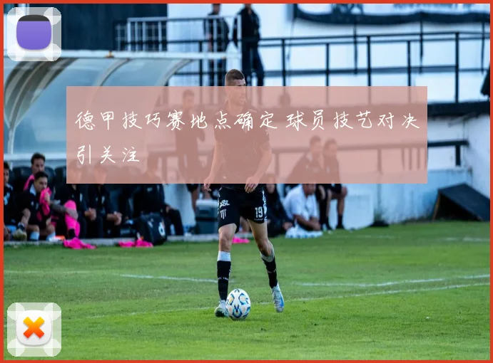德甲技巧赛地点确定 球员技艺对决引关注