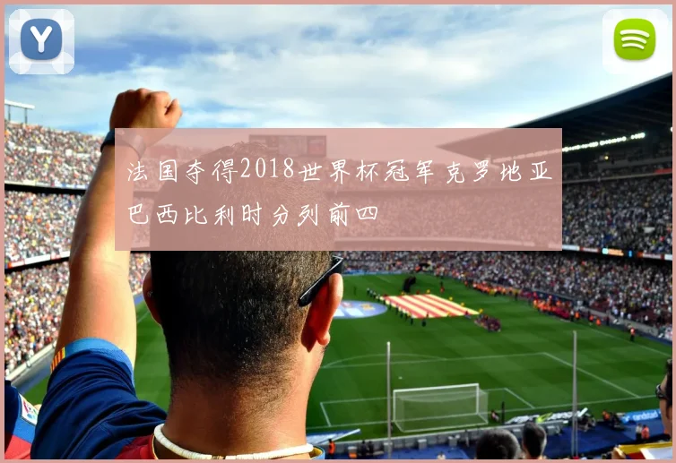 法国夺得2018世界杯冠军克罗地亚巴西比利时分列前四