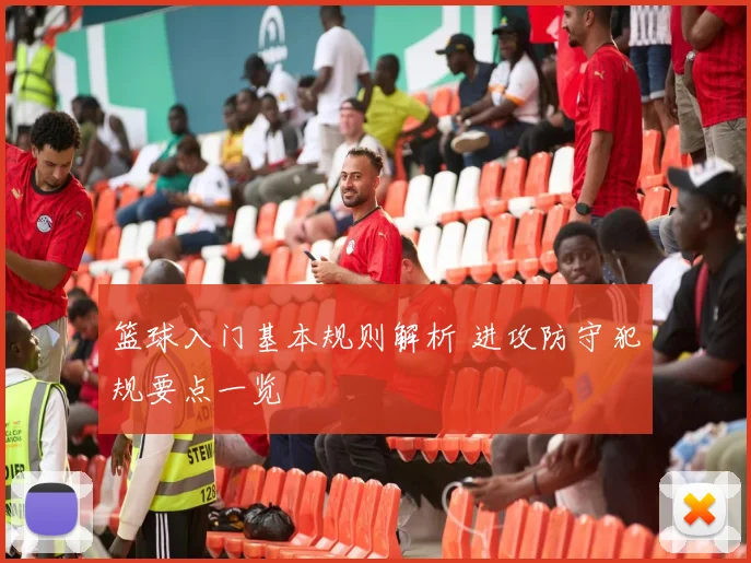 篮球入门基本规则解析 进攻防守犯规要点一览