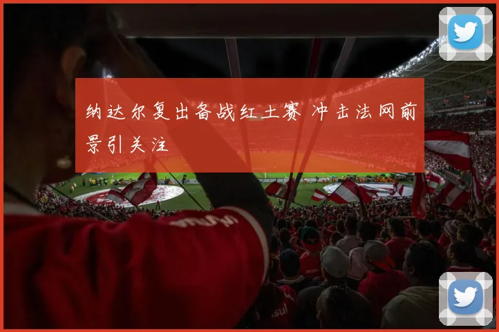 纳达尔复出备战红土赛 冲击法网前景引关注