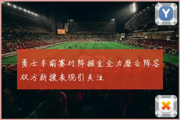 勇士季前赛对阵掘金全力磨合阵容双方新援表现引关注