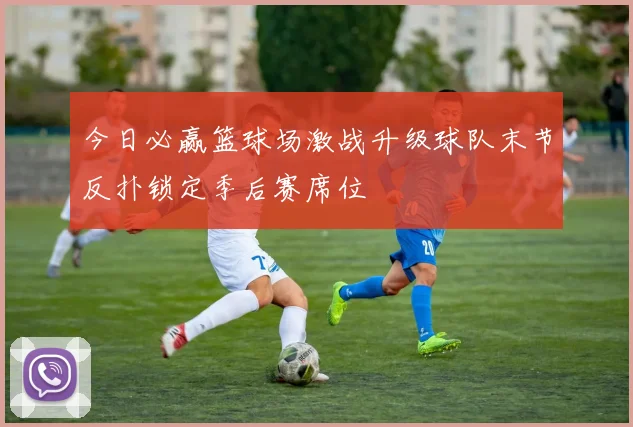 今日必赢篮球场激战升级球队末节反扑锁定季后赛席位