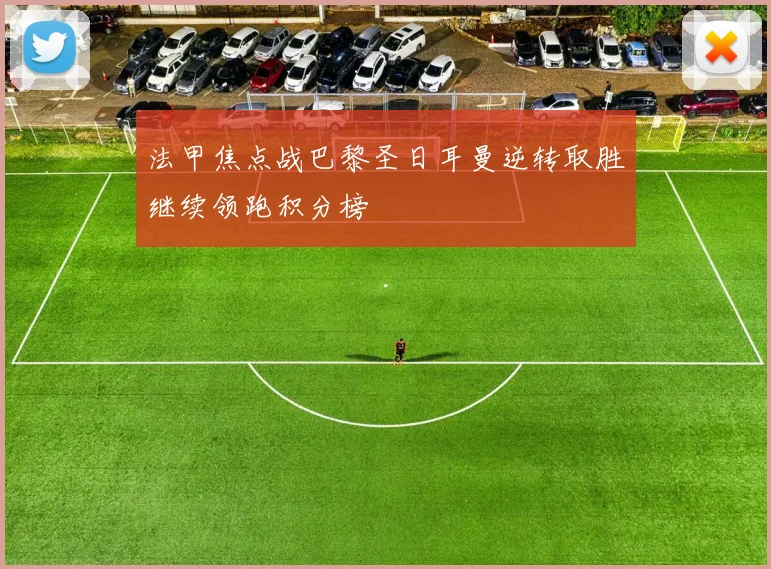 法甲焦点战巴黎圣日耳曼逆转取胜继续领跑积分榜