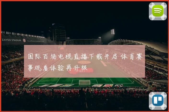 国际百场电视直播下载开启 体育赛事观看体验再升级