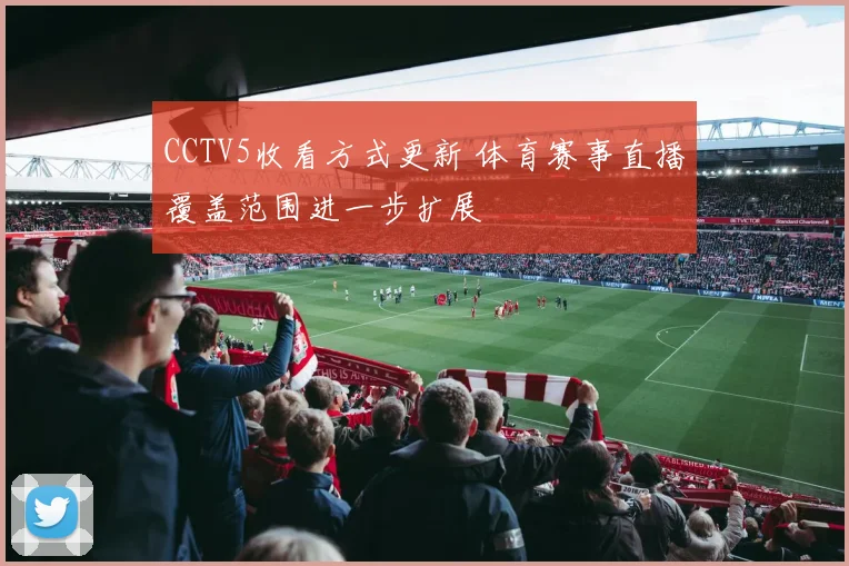 CCTV5收看方式更新 体育赛事直播覆盖范围进一步扩展