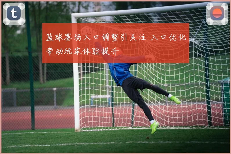 篮球赛场入口调整引关注 入口优化带动玩家体验提升