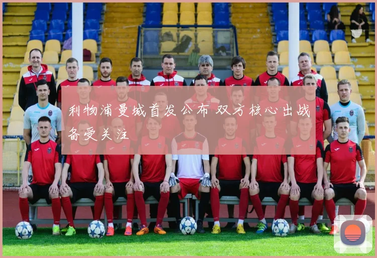 利物浦曼城首发公布 双方核心出战备受关注