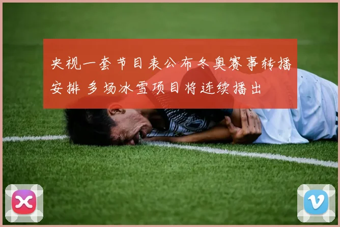 央视一套节目表公布冬奥赛事转播安排 多场冰雪项目将连续播出
