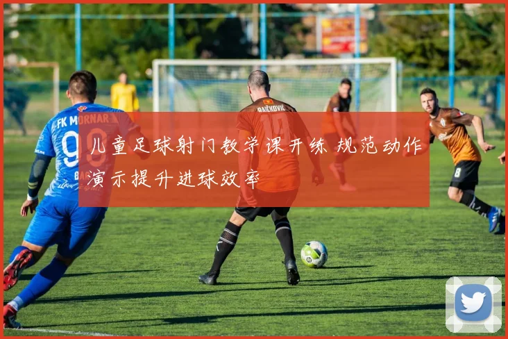 儿童足球射门教学课开练 规范动作演示提升进球效率