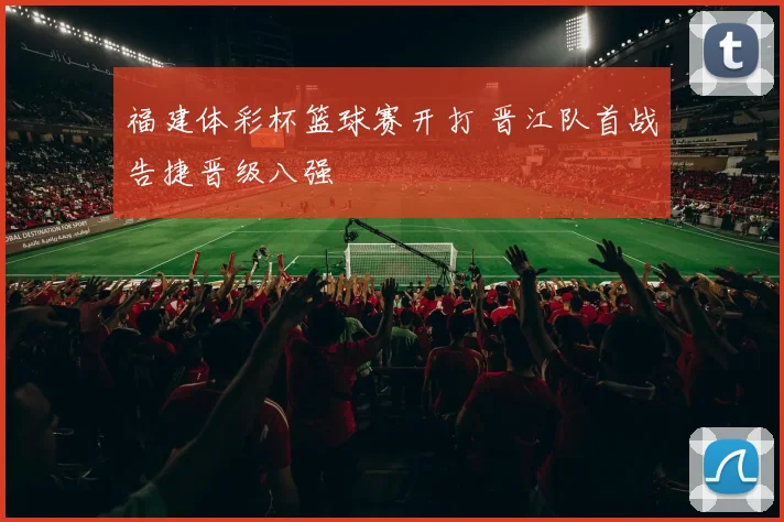 福建体彩杯篮球赛开打 晋江队首战告捷晋级八强