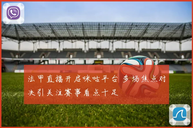 法甲直播开启咪咕平台 多场焦点对决引关注赛事看点十足
