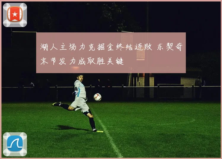 湖人主场力克掘金终结连败 东契奇末节发力成取胜关键