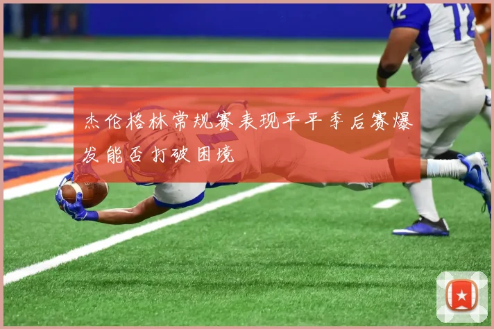 杰伦格林常规赛表现平平季后赛爆发能否打破困境