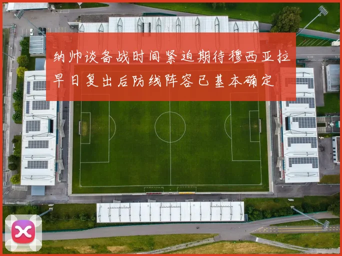 纳帅谈备战时间紧迫期待穆西亚拉早日复出后防线阵容已基本确定