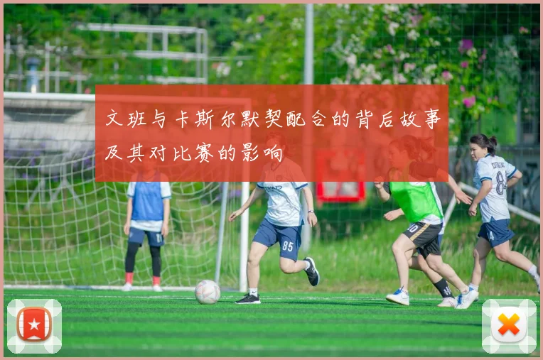 文班与卡斯尔默契配合的背后故事及其对比赛的影响