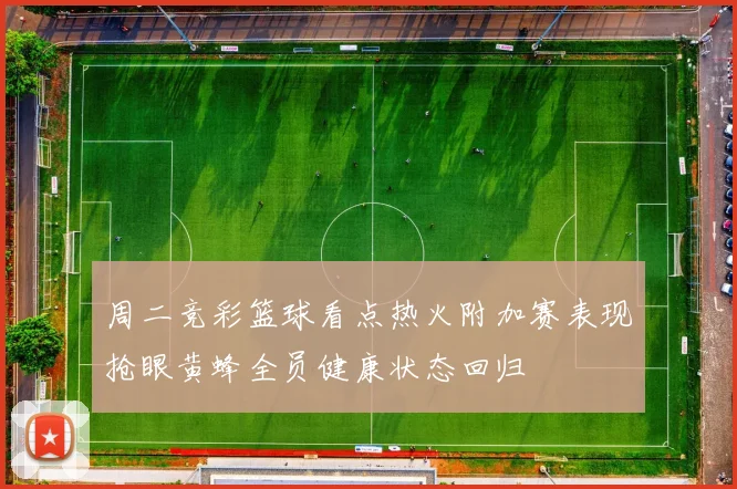 周二竞彩篮球看点热火附加赛表现抢眼黄蜂全员健康状态回归