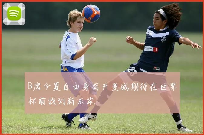 B席今夏自由身离开曼城期待在世界杯前找到新东家