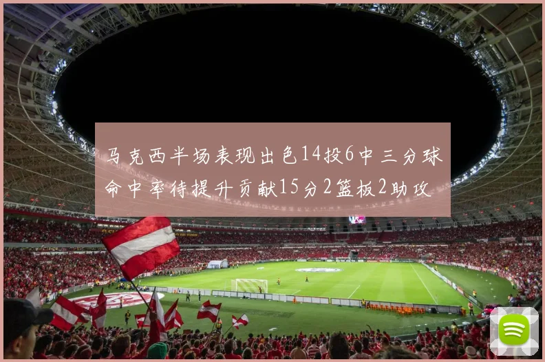 马克西半场表现出色14投6中三分球命中率待提升贡献15分2篮板2助攻