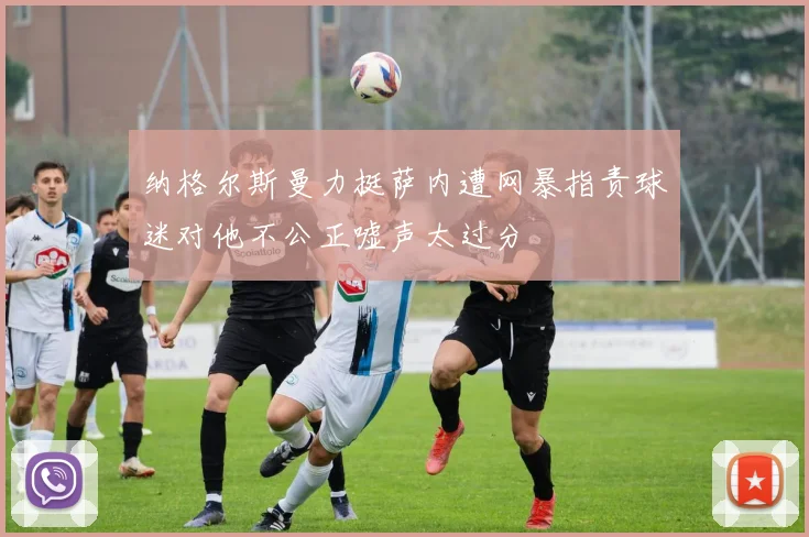 纳格尔斯曼力挺萨内遭网暴指责球迷对他不公正嘘声太过分