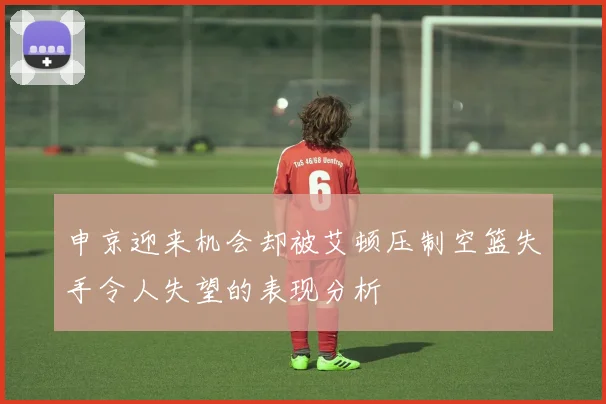 申京迎来机会却被艾顿压制空篮失手令人失望的表现分析