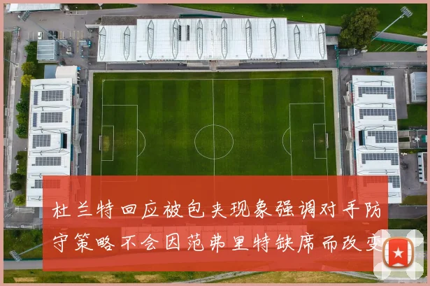 杜兰特回应被包夹现象强调对手防守策略不会因范弗里特缺席而改变
