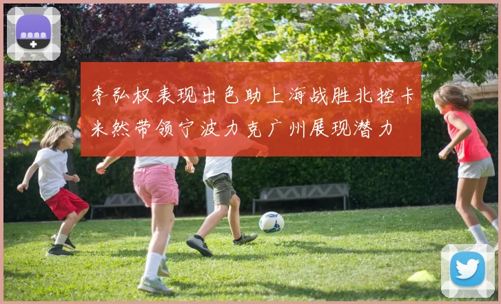 李弘权表现出色助上海战胜北控卡米然带领宁波力克广州展现潜力