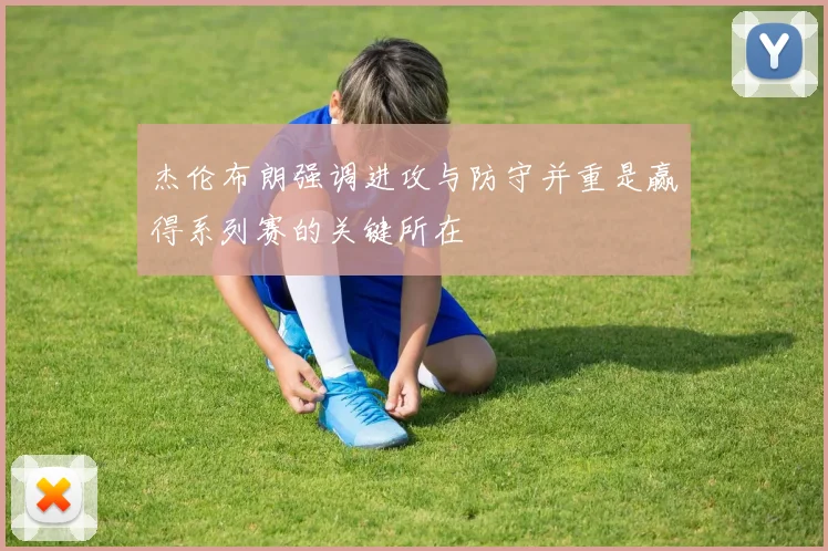 杰伦布朗强调进攻与防守并重是赢得系列赛的关键所在