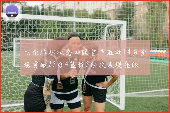 杰伦格林状态回暖首节狂砍14分全场贡献25分4篮板5助攻表现亮眼