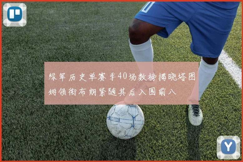绿军历史单赛季40场数榜揭晓塔图姆领衔布朗紧随其后入围前八